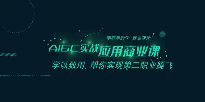 AIGC-实战应用商业课：手把手教学 商业落地 学以致用 帮你实现第二职业腾飞-小白项目网