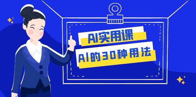 AI·实用课：Al的·30种用法，工作效率提升数倍（31节课）-小白项目网