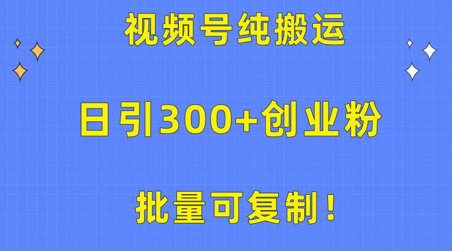 批量可复制！视频号纯搬运日引300+创业粉教程！-小白项目网