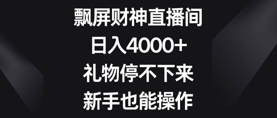 飘屏财神直播间，日入4000+，礼物停不下来，小白也能操作-小白项目网