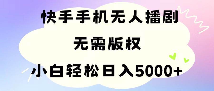 手机快手无人播剧，无需硬改，轻松解决版权问题，小白轻松日入5000+-小白项目网