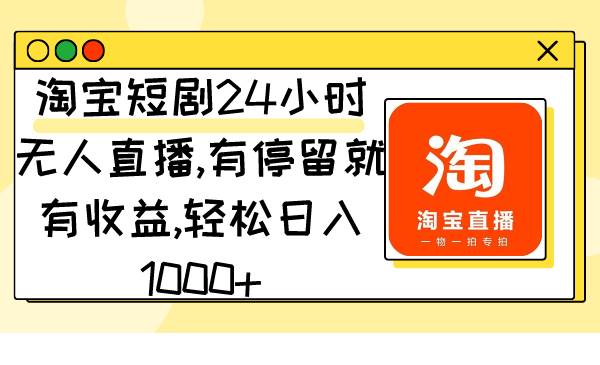 淘宝短剧24小时无人直播，有停留就有收益,轻松日入1000+-小白项目网