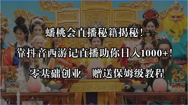 蟠桃会直播秘籍揭秘！靠抖音西游记直播日入1000+零基础创业，赠保姆级教程-小白项目网