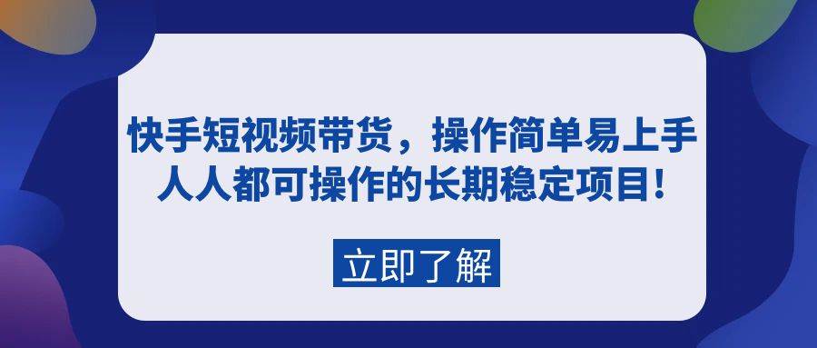 快手短视频带货，操作简单易上手，人人都可操作的长期稳定项目!-小白项目网