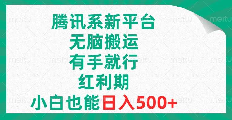 腾讯系新平台，无脑搬运，有手就行，红利期，小白也能日入500+-小白项目网