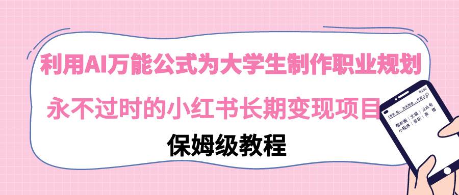 利用AI万能公式为大学生制作职业规划，永不过时的小红书长期变现项目-小白项目网