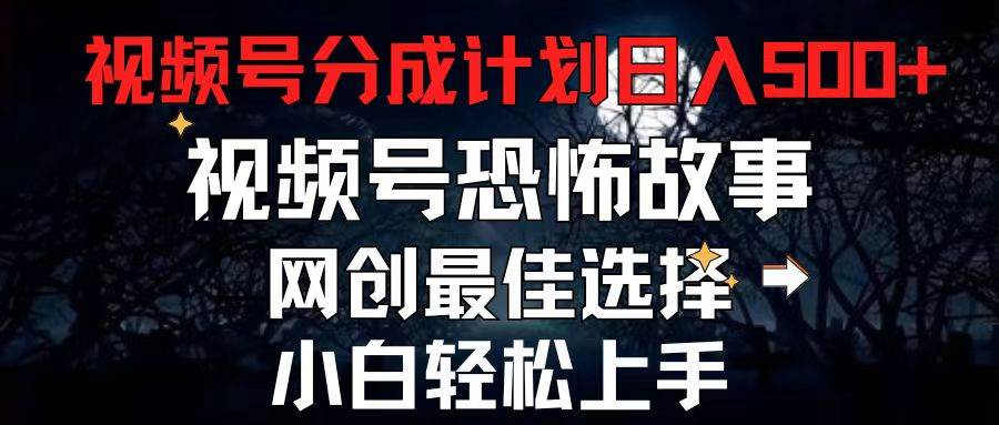 2024最新视频号分成计划，每天5分钟轻松月入500+，恐怖故事赛道,-小白项目网