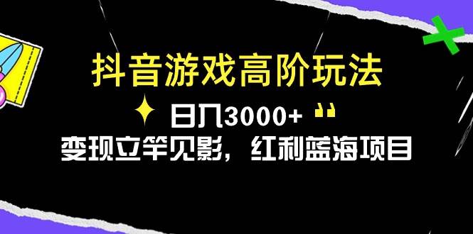 抖音游戏高阶玩法，日入3000+，变现立竿见影，红利蓝海项目-小白项目网