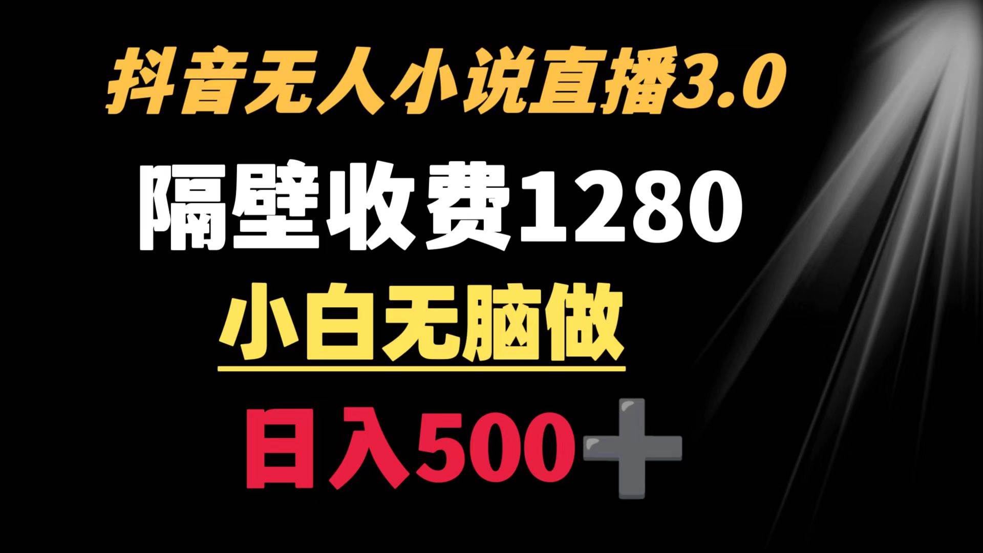 抖音小说无人3.0玩法 隔壁收费1280  轻松日入500+-小白项目网