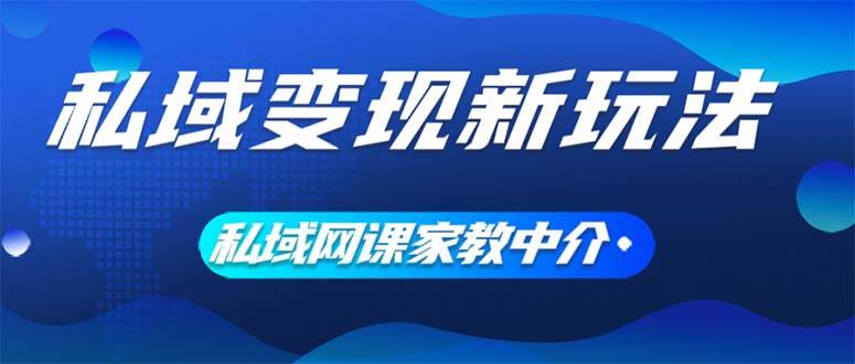 私域变现新玩法，网课家教中介，只做渠道和流量，让大学生给你打工、0…-小白项目网