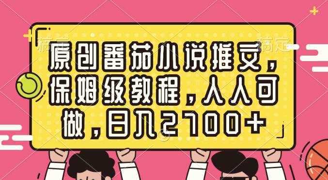 原创番茄小说推文，保姆级教程，人人可做，日入2700+-小白项目网