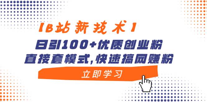 【B站新技术】日引100+优质创业粉，直接套模式，快速搞网赚粉-小白项目网