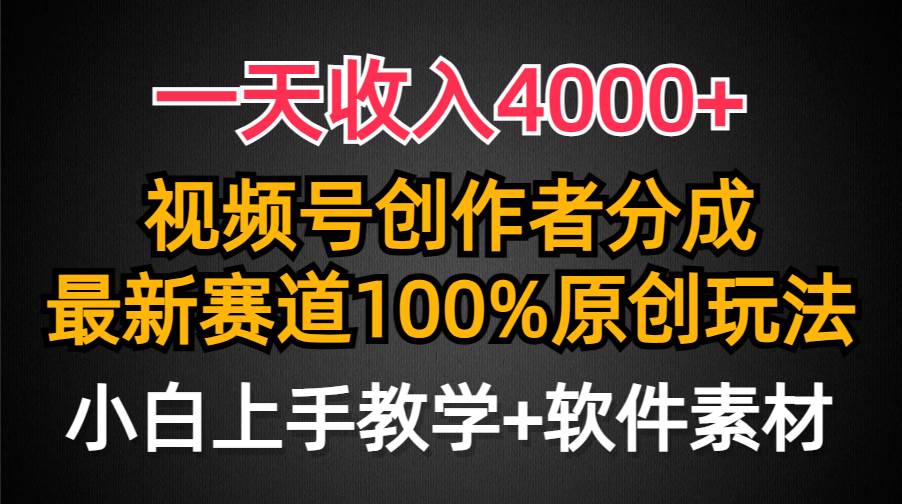 一天收入4000+，视频号创作者分成，最新赛道100%原创玩法，小白也可以轻…-小白项目网