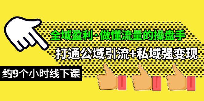 全域盈利·做懂流量的操盘手，打通公域引流+私域强变现，约9个小时线下课-小白项目网