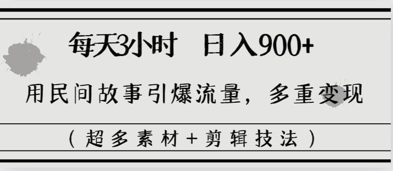 每天三小时日入900+，用民间故事引爆流量，多重变现（超多素材+剪辑技法）-小白项目网