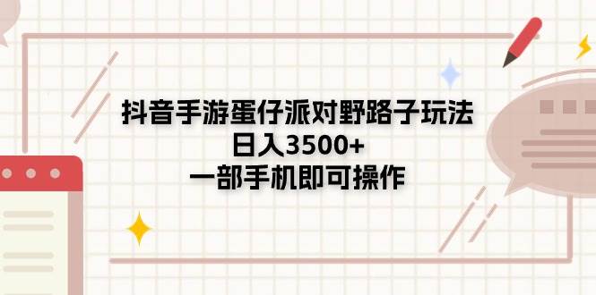 抖音手游蛋仔派对野路子玩法，日入3500+，一部手机即可操作-小白项目网