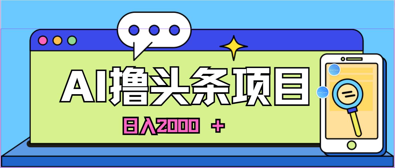 蓝海项目，AI撸头条，当天起号，第二天见收益，小白可做，日入2000＋的…-小白项目网