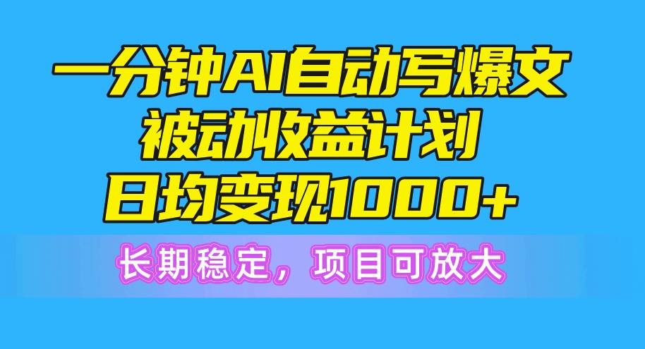 一分钟AI爆文被动收益计划，日均变现1000+，长期稳定，项目可放大-小白项目网