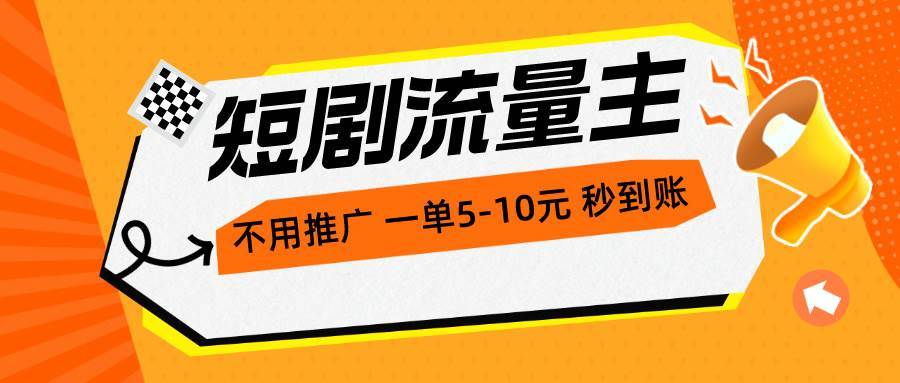 短剧流量主，不用推广，一单1-5元，一个小时200+秒到账-小白项目网