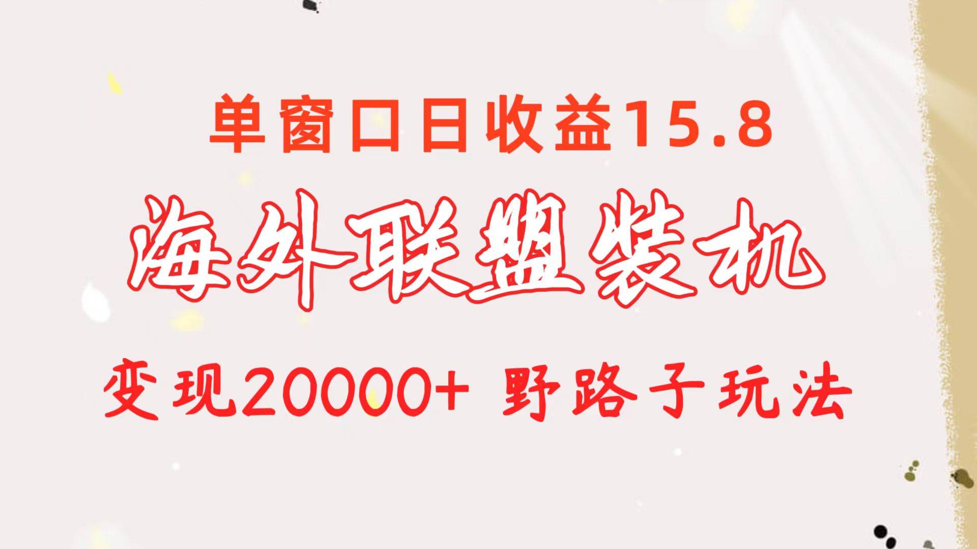 海外联盟装机 单窗口日收益15.8  变现20000+ 野路子玩法-小白项目网