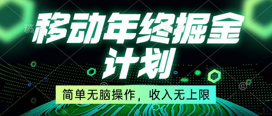 移动年底掘金计划，简单无脑操作，收入无上限！-小白项目网