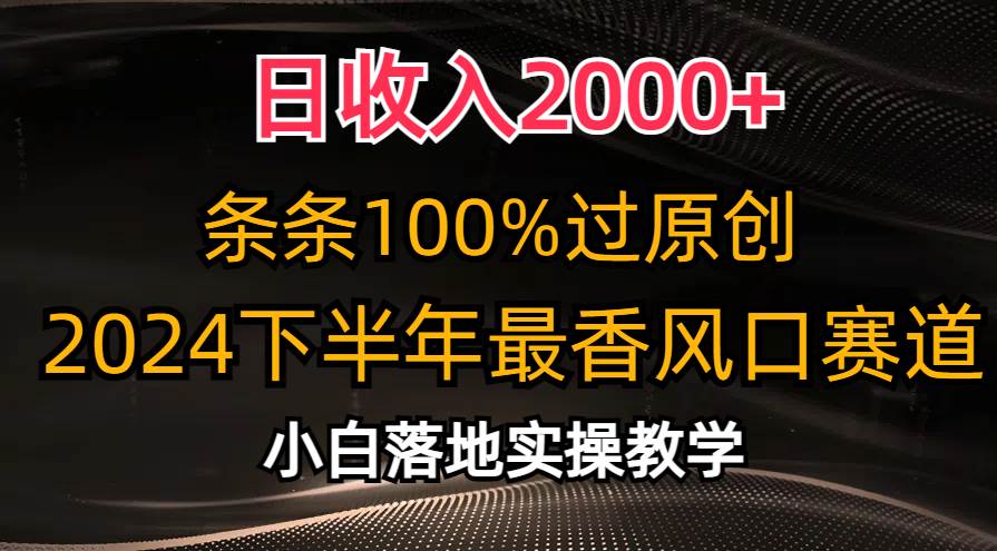 日收入2000+，条条100%过原创，2024下半年最香风口赛道，小白轻松上手-小白项目网