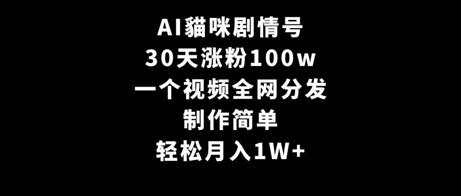 AI貓咪剧情号，30天涨粉100w，制作简单，一个视频全网分发，轻松月入1W+-小白项目网