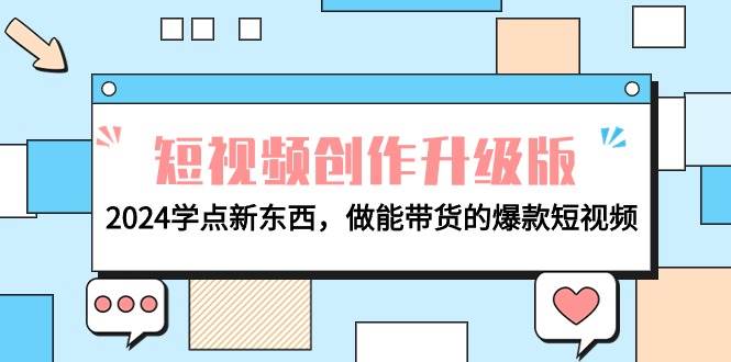 电商人必看-短视频创作升级版：2024学点新东西，做能带货的爆款短视频-小白项目网