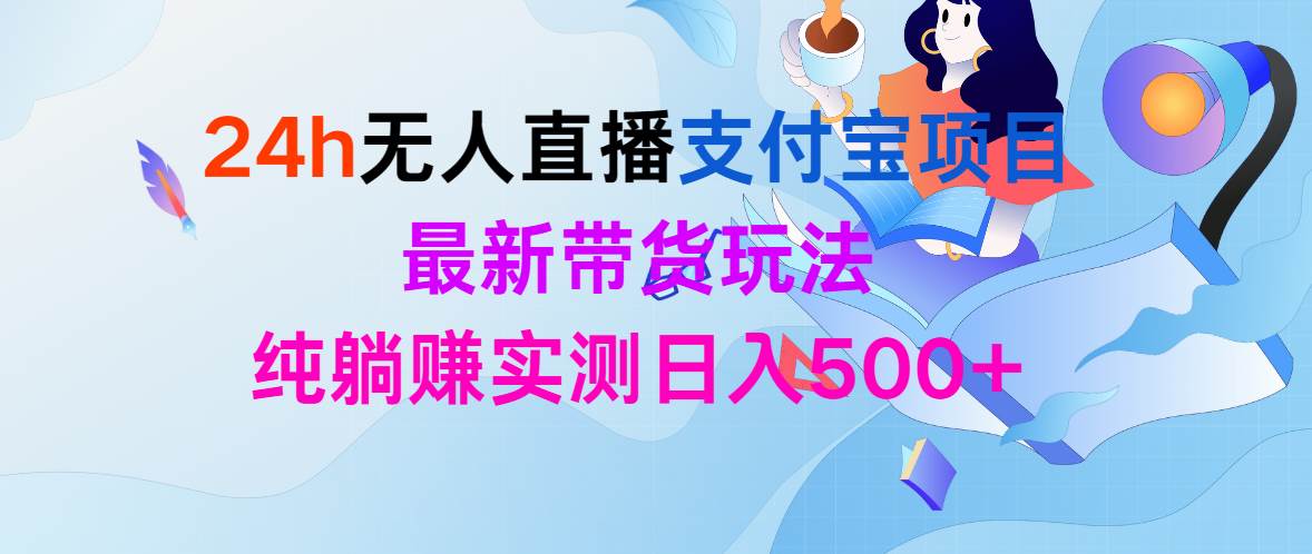 24h无人直播支付宝项目，最新带货玩法，纯躺赚实测日入500+-小白项目网