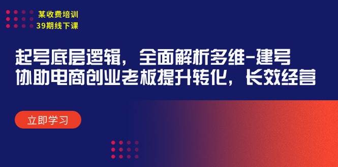 某收费培训39期线下课：起号底层逻辑，全面解析多维 建号，协助电商创业…-小白项目网