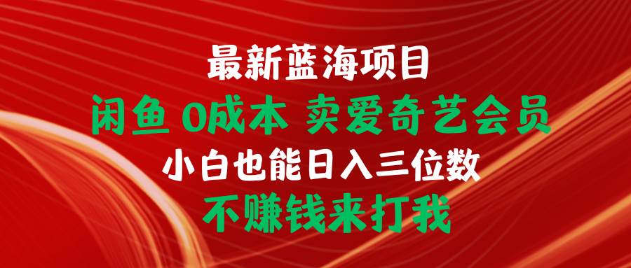 最新蓝海项目 闲鱼0成本 卖爱奇艺会员 小白也能入三位数 不赚钱来打我-小白项目网