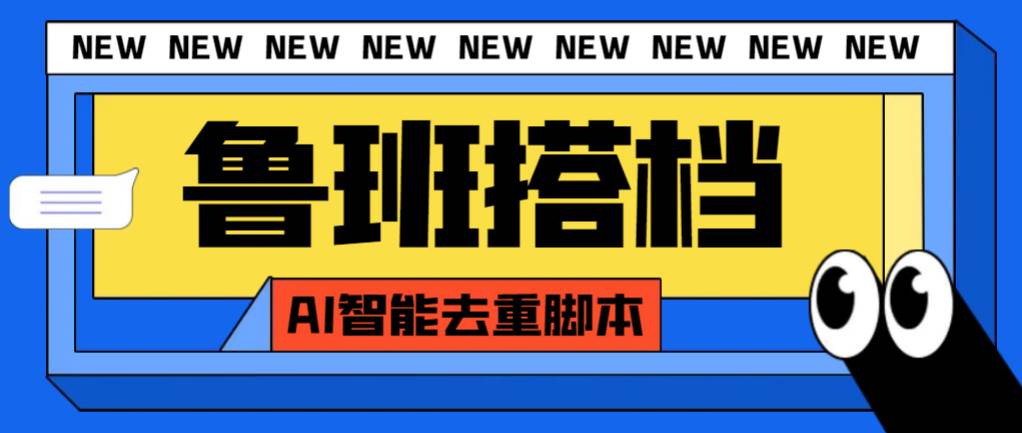 外面收费299的鲁班搭档视频AI智能全自动去重脚本，搬运必备神器【AI智能脚本】-小白项目网