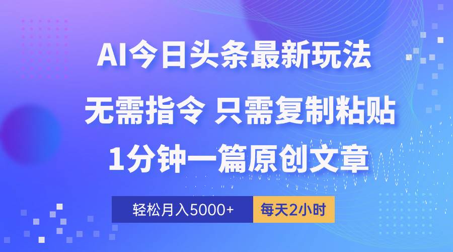 AI头条最新玩法 1分钟一篇 100%过原创 无脑复制粘贴 轻松月入5000+ 每…-小白项目网