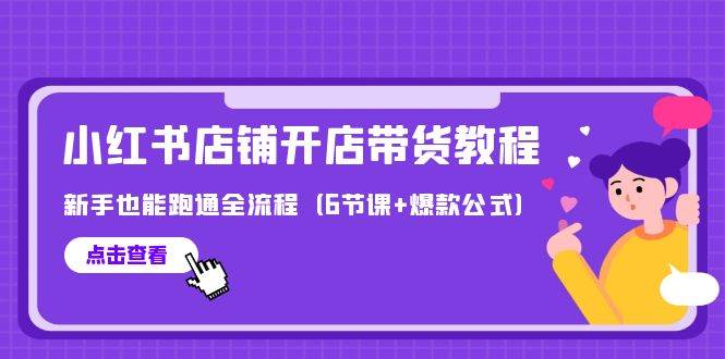 最新小红书店铺开店带货教程，小白也能跑通全流程（6节课+爆款公式）-小白项目网