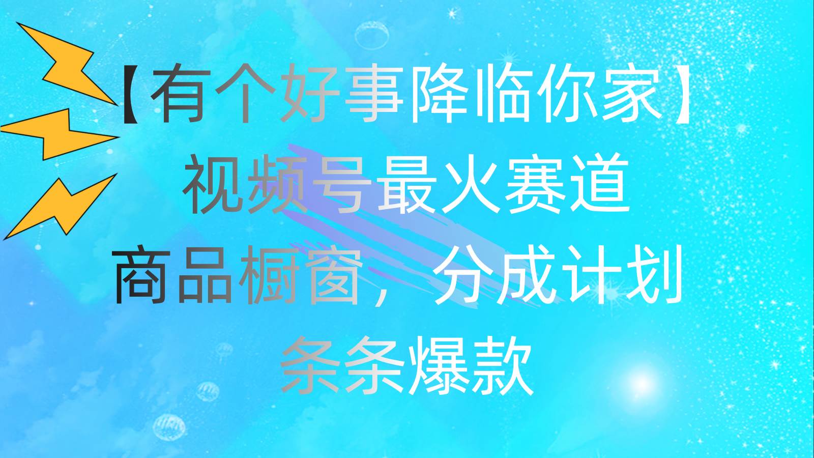 有个好事 降临你家：视频号最火赛道，商品橱窗，分成计划 条条爆款，每…-小白项目网