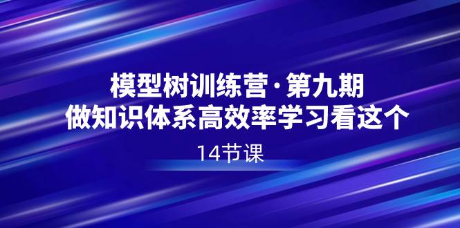 模型树特训营·第九期，做知识体系高效率学习看这个（14节课）-小白项目网