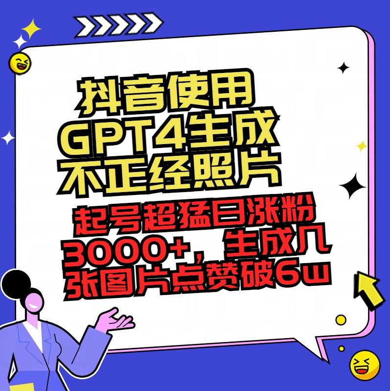 抖音使用GPT4生成不正经照片，起号超猛日涨粉3000+，生成几张图片点赞破6w+-小白项目网