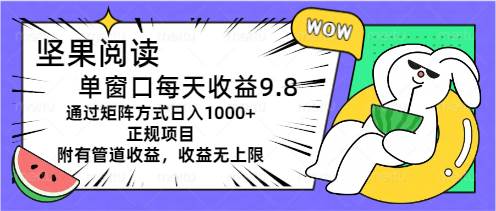 坚果阅读单窗口每天收益9.8通过矩阵方式日入1000+正规项目附有管道收益…-小白项目网