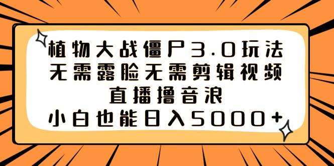 植物大战僵尸3.0玩法无需露脸无需剪辑视频，直播撸音浪，小白也能日入5000+-小白项目网