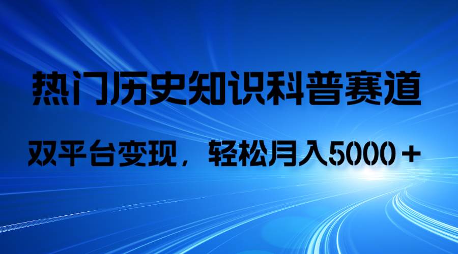 历史知识科普，AI辅助完成作品，抖音视频号双平台变现，月收益轻5000＋-小白项目网