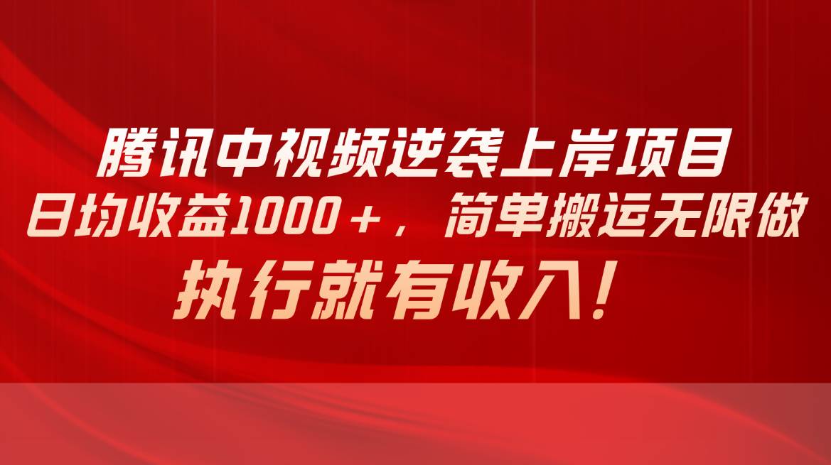 腾讯中视频项目，日均收益1000+，简单搬运无限做，执行就有收入-小白项目网