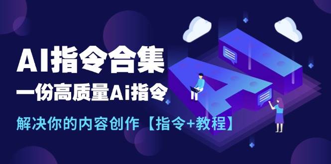 最新AI指令合集，一份高质量Ai指令，解决你的内容创作【指令+教程】-小白项目网