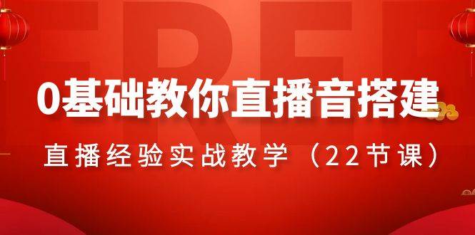 0基础教你直播音搭建系列课程，直播经验实战教学（22节课）-小白项目网