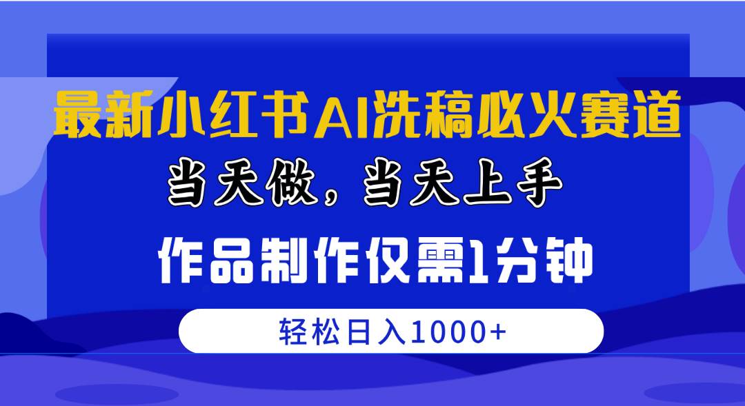 最新小红书AI洗稿必火赛道，当天做当天上手 作品制作仅需1分钟，日入1000+-小白项目网