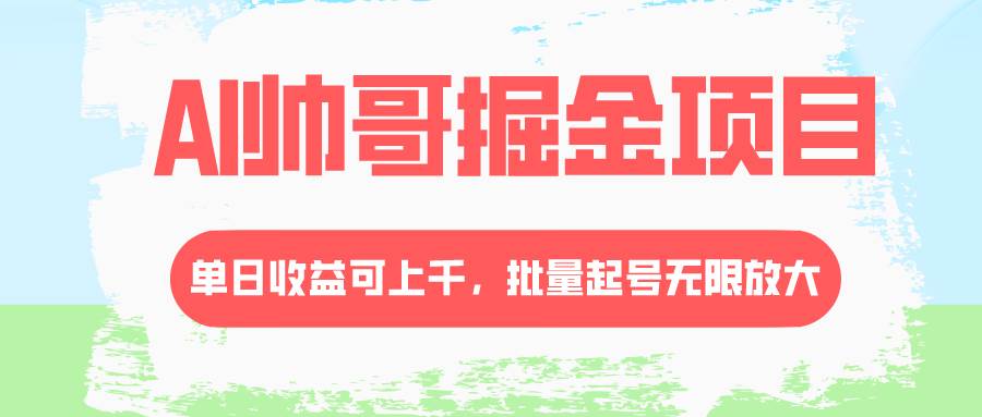 AI帅哥掘金项目，单日收益上千，批量起号无限放大-小白项目网