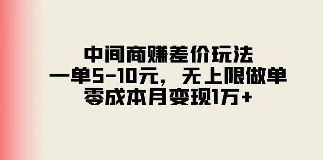 中间商赚差价玩法，一单5-10元，无上限做单，零成本月变现1万+-小白项目网