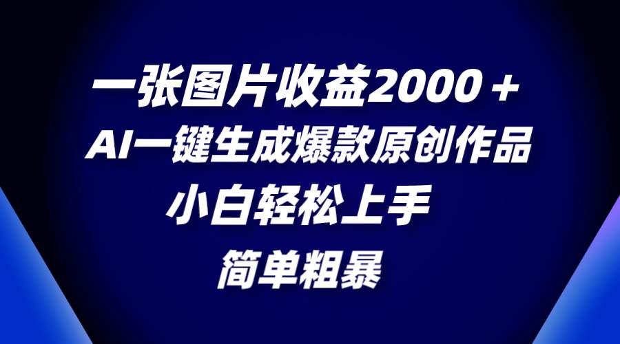 一张图片收益2000＋，AI一键生成爆款原创作品，简单粗暴，小白轻松上手-小白项目网