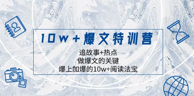 10w+爆文特训营，追故事+热点，做爆文的关键  爆上加爆的10w+阅读法宝-小白项目网