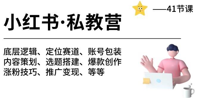 小红书 私教营 底层逻辑/定位赛道/账号包装/涨粉变现/月变现10w+等等-41节-小白项目网