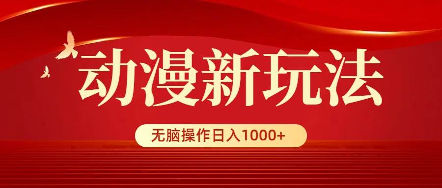 动漫新玩法，条条爆款，5分钟1条100%原创，小白无脑操作日入1000+-小白项目网